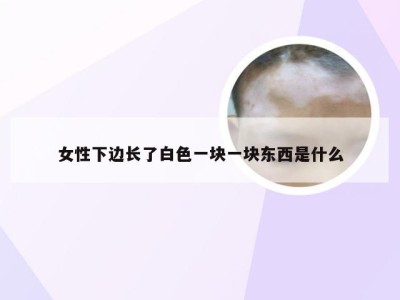 女性下边长了白色一块一块东西是什么