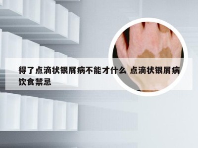 得了点滴状银屑病不能才什么 点滴状银屑病饮食禁忌