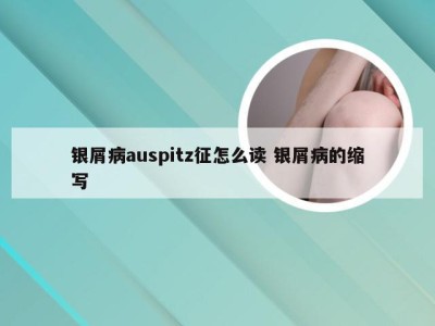 银屑病auspitz征怎么读 银屑病的缩写