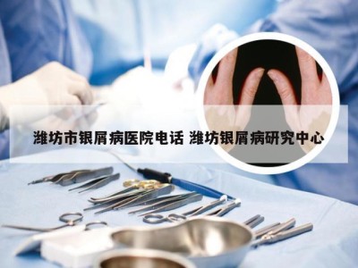 潍坊市银屑病医院电话 潍坊银屑病研究中心