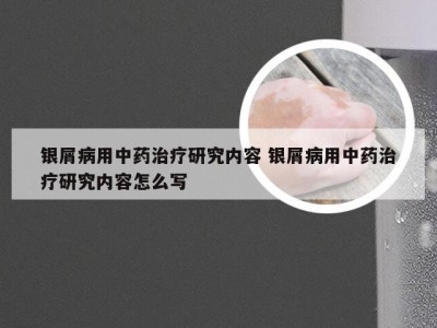 银屑病用中药治疗研究内容 银屑病用中药治疗研究内容怎么写