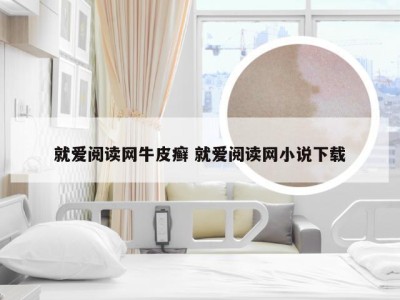 就爱阅读网牛皮癣 就爱阅读网小说下载