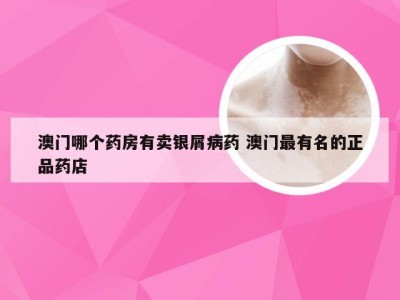 澳门哪个药房有卖银屑病药 澳门最有名的正品药店