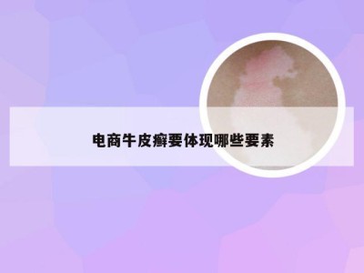 电商牛皮癣要体现哪些要素