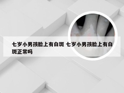 七岁小男孩脸上有白斑 七岁小男孩脸上有白斑正常吗