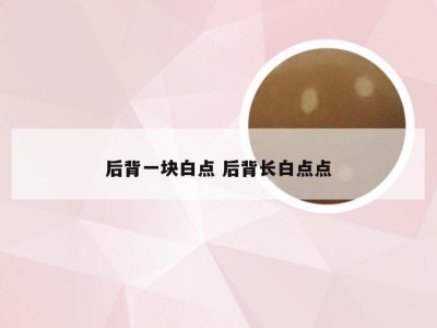 后背一块白点 后背长白点点