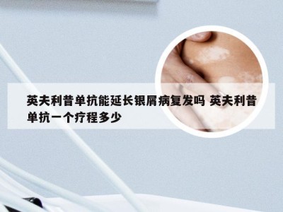 英夫利昔单抗能延长银屑病复发吗 英夫利昔单抗一个疗程多少