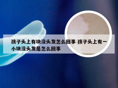 孩子头上有块没头发怎么回事 孩子头上有一小块没头发是怎么回事