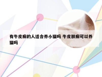 有牛皮癣的人适合养小猫吗 牛皮肤癣可以养猫吗