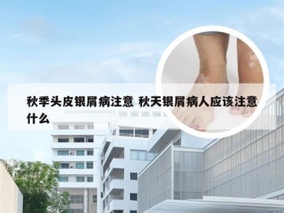 秋季头皮银屑病注意 秋天银屑病人应该注意什么