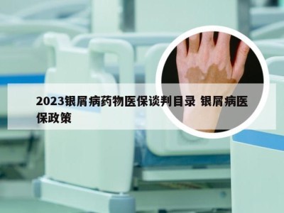 2023银屑病药物医保谈判目录 银屑病医保政策