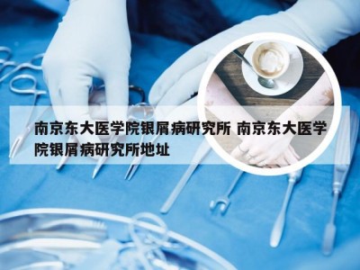 南京东大医学院银屑病研究所 南京东大医学院银屑病研究所地址