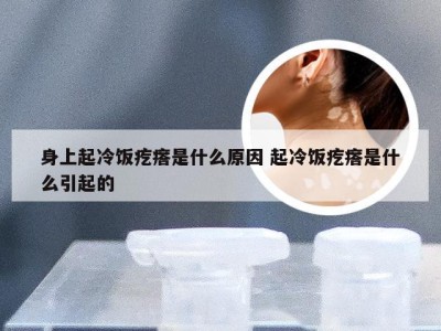 身上起冷饭疙瘩是什么原因 起冷饭疙瘩是什么引起的