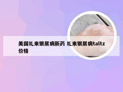 美国礼来银屑病新药 礼来银屑病taltz价格