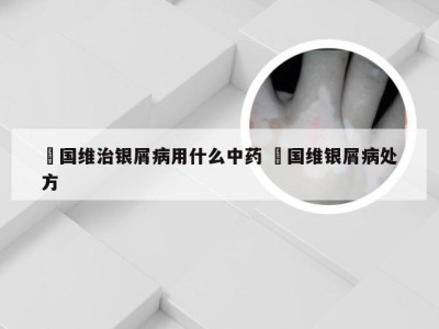 禤国维治银屑病用什么中药 禤国维银屑病处方