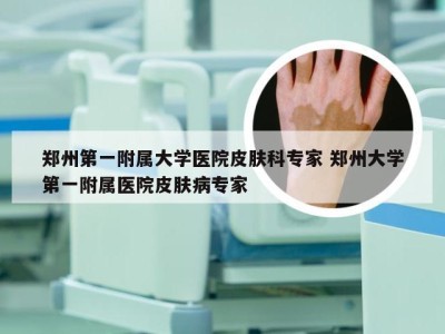 郑州第一附属大学医院皮肤科专家 郑州大学第一附属医院皮肤病专家