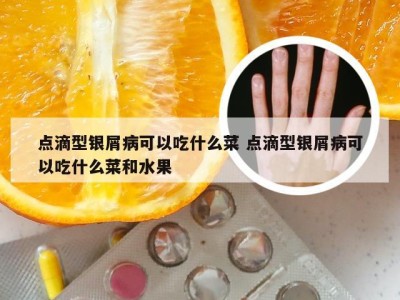 点滴型银屑病可以吃什么菜 点滴型银屑病可以吃什么菜和水果