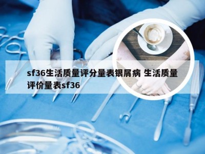 sf36生活质量评分量表银屑病 生活质量评价量表sf36