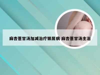 麻杏薏甘汤加减治疗银屑病 麻杏薏甘汤主治