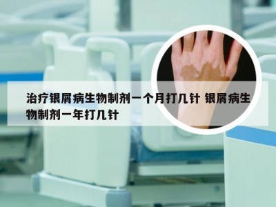 治疗银屑病生物制剂一个月打几针 银屑病生物制剂一年打几针