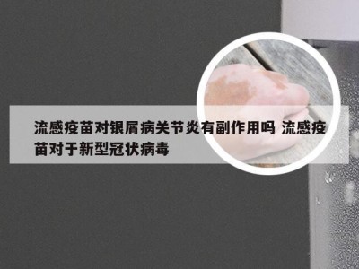 流感疫苗对银屑病关节炎有副作用吗 流感疫苗对于新型冠状病毒