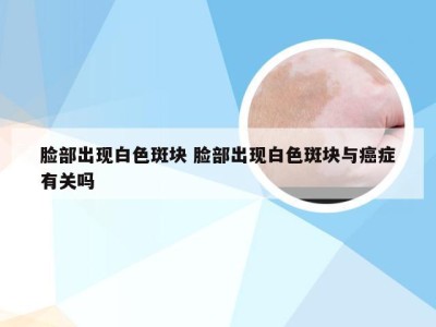 脸部出现白色斑块 脸部出现白色斑块与癌症有关吗