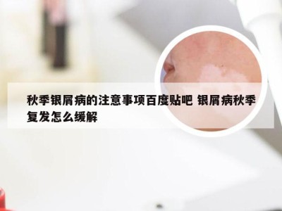 秋季银屑病的注意事项百度贴吧 银屑病秋季复发怎么缓解