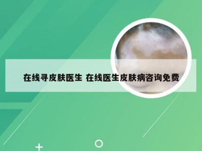 在线寻皮肤医生 在线医生皮肤病咨询免费