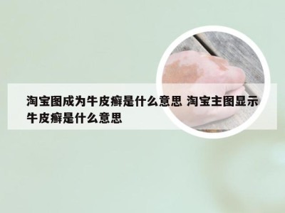 淘宝图成为牛皮癣是什么意思 淘宝主图显示牛皮癣是什么意思