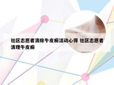 社区志愿者清除牛皮癣活动心得 社区志愿者清理牛皮癣