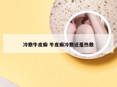 冷敷牛皮癣 牛皮癣冷敷还是热敷