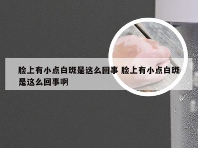 脸上有小点白斑是这么回事 脸上有小点白斑是这么回事啊