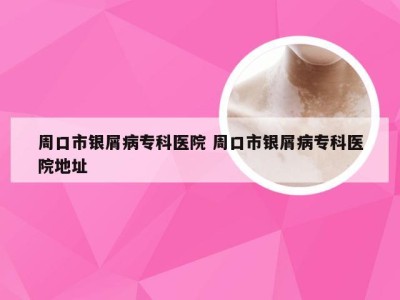 周口市银屑病专科医院 周口市银屑病专科医院地址