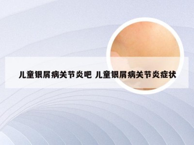 儿童银屑病关节炎吧 儿童银屑病关节炎症状