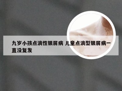 九岁小孩点滴性银屑病 儿童点滴型银屑病一直没复发