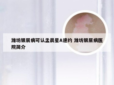 潍坊银屑病可认孟晨星A速约 潍坊银屑病医院简介