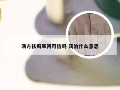 汤方祛癣顾问可信吗 汤治什么意思