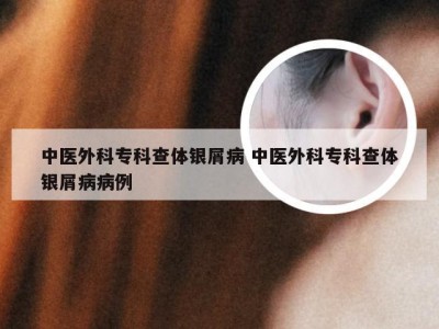 中医外科专科查体银屑病 中医外科专科查体银屑病病例