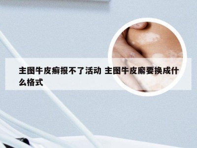 主图牛皮癣报不了活动 主图牛皮廨要换成什么格式