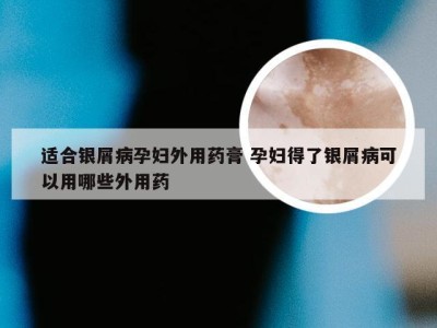 适合银屑病孕妇外用药膏 孕妇得了银屑病可以用哪些外用药