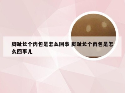 脚趾长个肉包是怎么回事 脚趾长个肉包是怎么回事儿