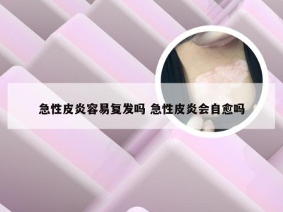 急性皮炎容易复发吗 急性皮炎会自愈吗