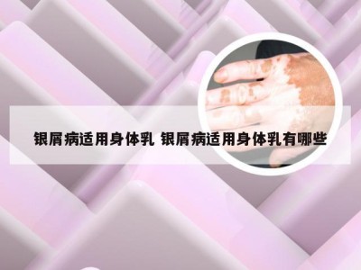银屑病适用身体乳 银屑病适用身体乳有哪些