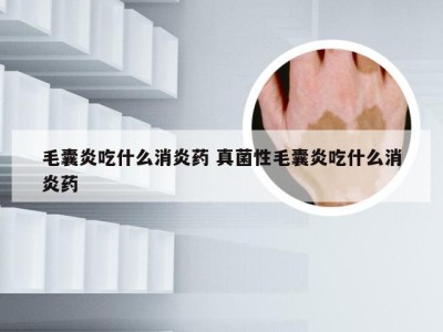 毛囊炎吃什么消炎药 真菌性毛囊炎吃什么消炎药