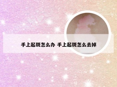 手上起斑怎么办 手上起斑怎么去掉