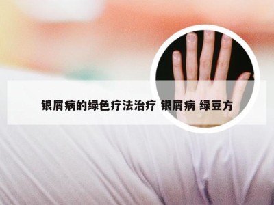 银屑病的绿色疗法治疗 银屑病 绿豆方
