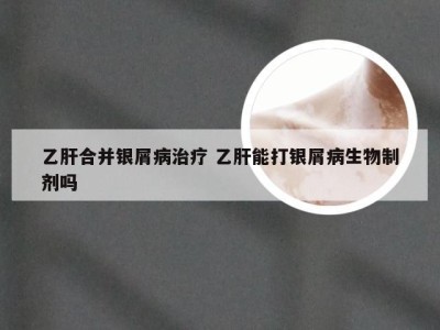 乙肝合并银屑病治疗 乙肝能打银屑病生物制剂吗