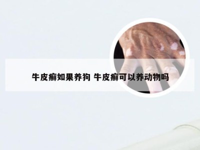 牛皮癣如果养狗 牛皮癣可以养动物吗