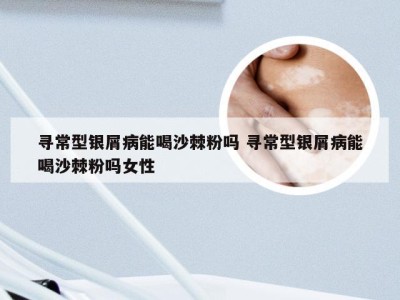 寻常型银屑病能喝沙棘粉吗 寻常型银屑病能喝沙棘粉吗女性