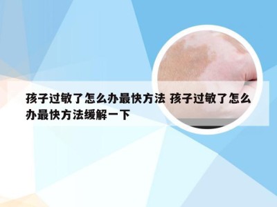 孩子过敏了怎么办最快方法 孩子过敏了怎么办最快方法缓解一下